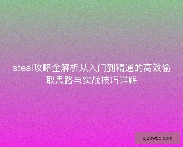 steal攻略全解析从入门到精通的高效偷取思路与实战技巧详解 steal攻略全解析从入门到精通的高效偷取思路与实战技巧详解