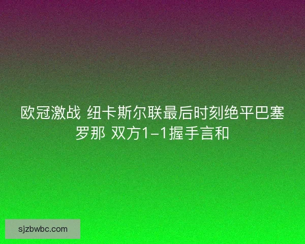 欧冠激战 纽卡斯尔联最后时刻绝平巴塞罗那 双方1-1握手言和