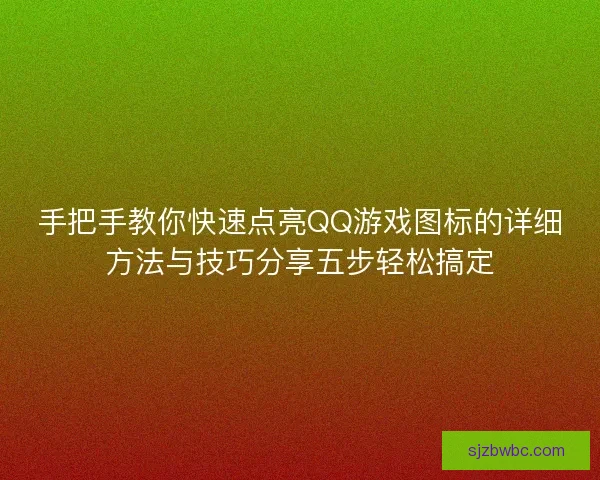 手把手教你快速点亮QQ游戏图标的详细方法与技巧分享五步轻松搞定