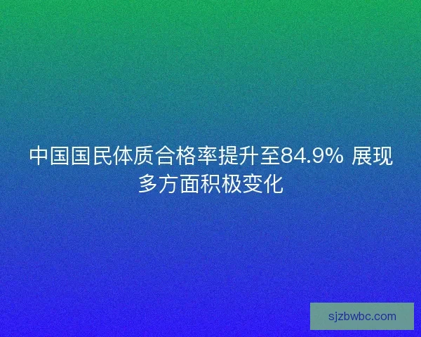 中国国民体质合格率提升至84.9% 展现多方面积极变化